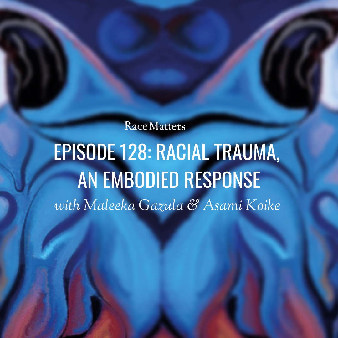 Episode 128: Racial Trauma, An Embodied Response (with Maleeka Gazula & Asami Koike)