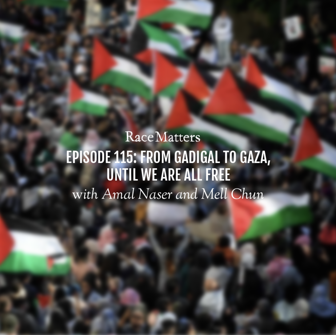 Episode 115: From Gadigal to Gaza, Until We Are All Free (with Amal Naser and Mell Chun)