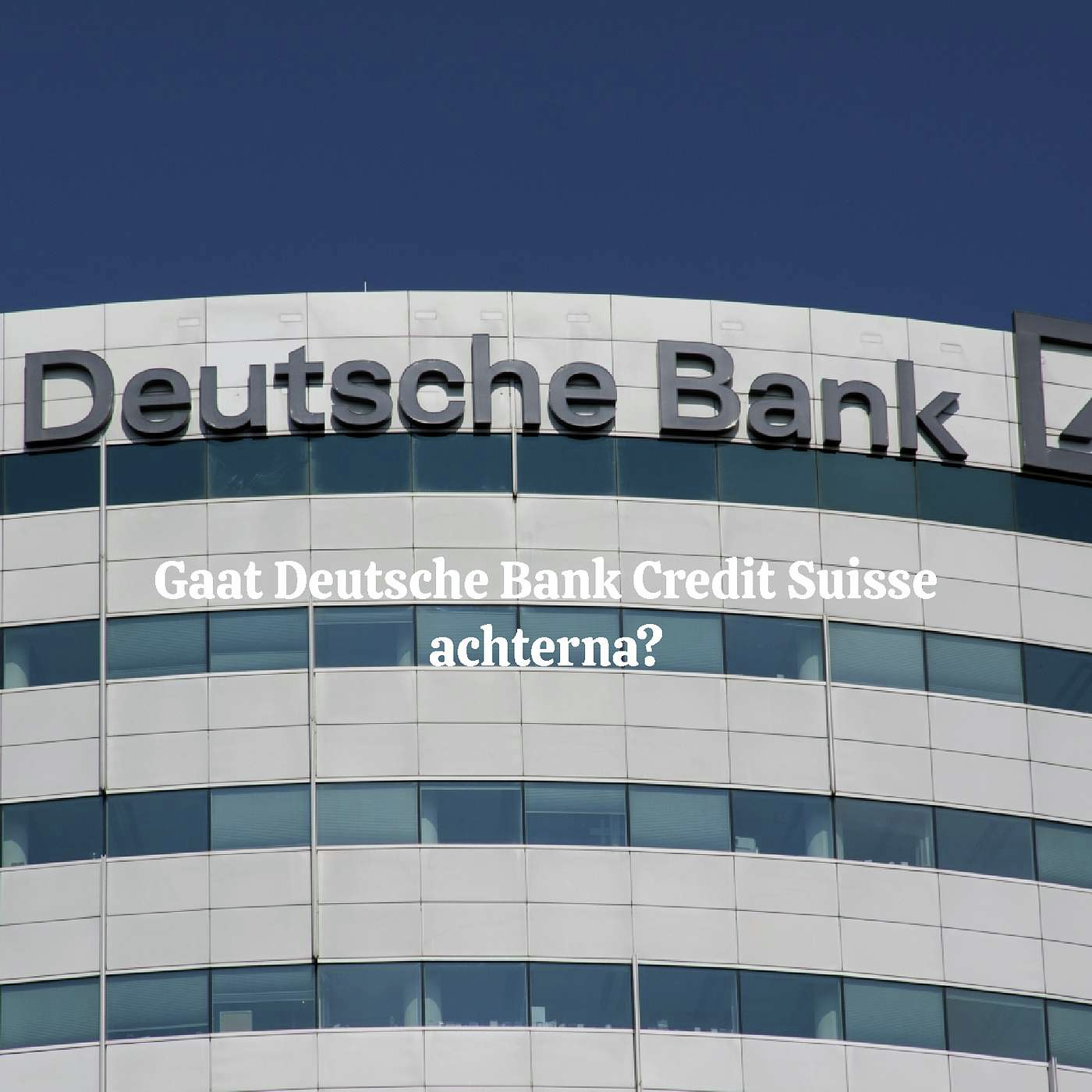 Gaat Deutsche Bank Credit Suisse achterna?