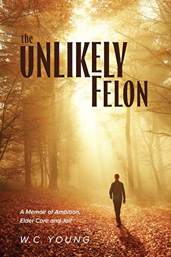 The Unlikely Felon: A Memoir of Ambition, Elder Care and Jail