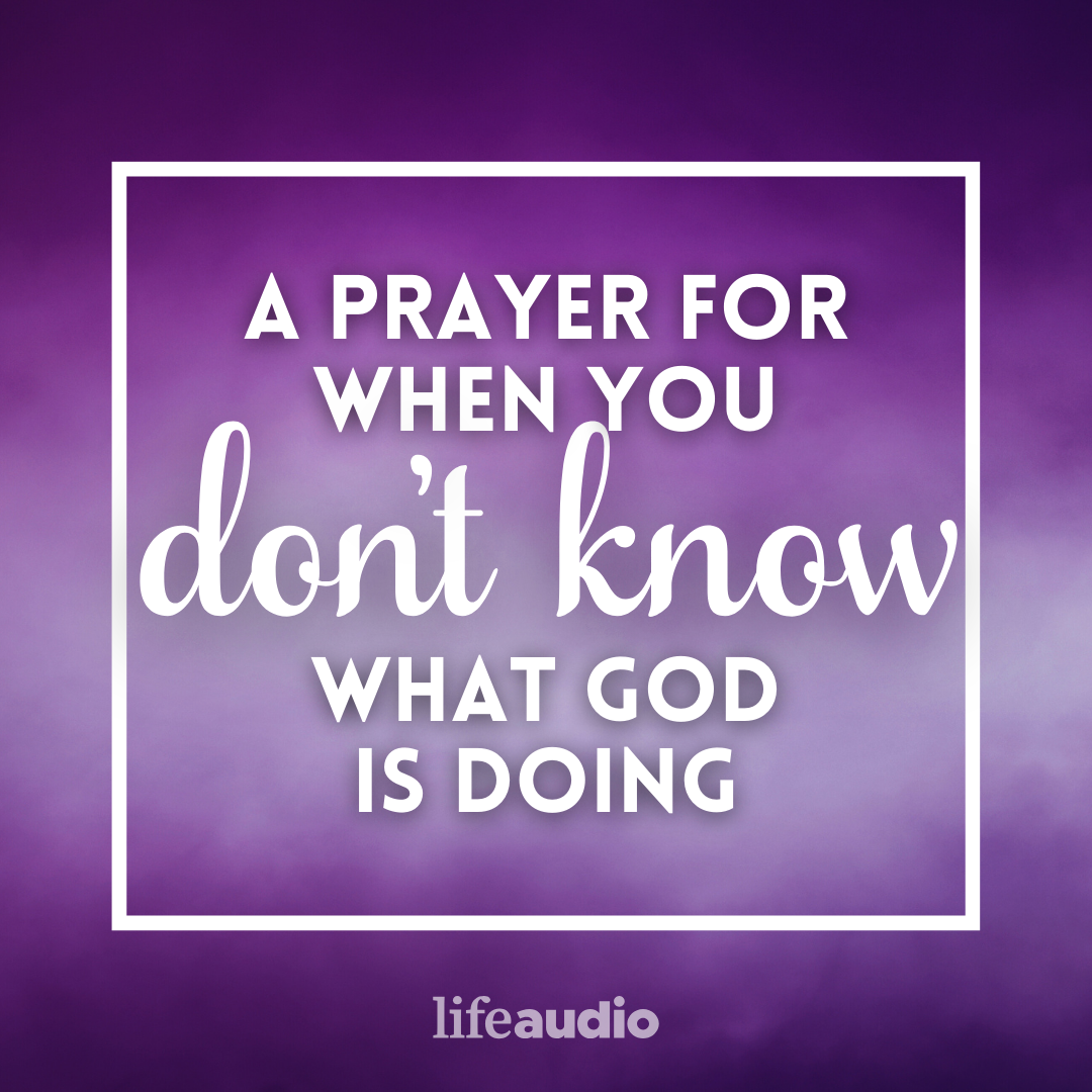 A Prayer for When You Don’t Know What God Is Doing