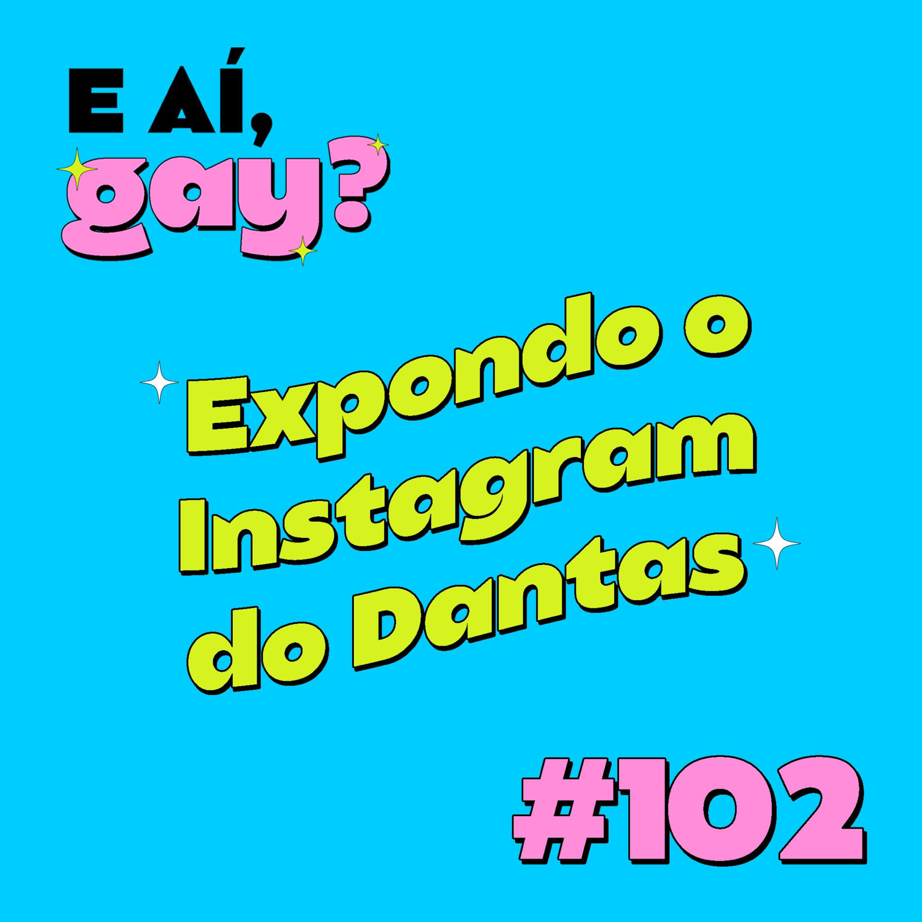 #102 - Expondo o Instagram do Dantas