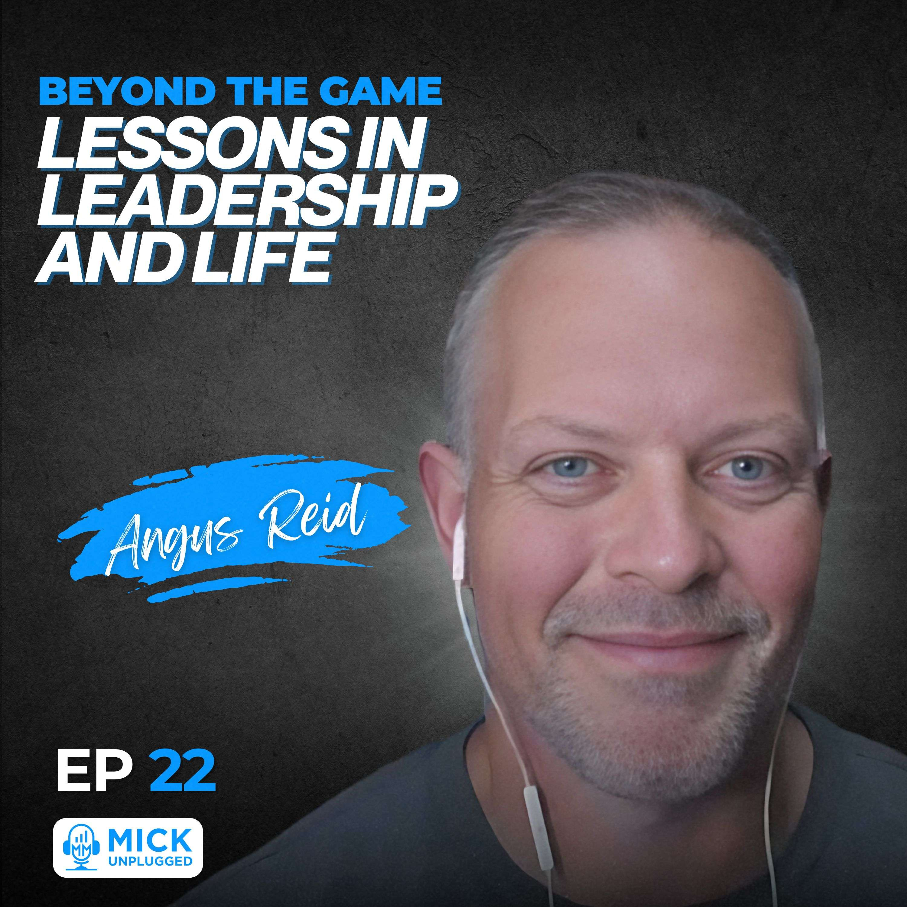 Angus Reid | Beyond the Game: Lessons in Leadership and Life - Mick Unplugged [EP 22]	