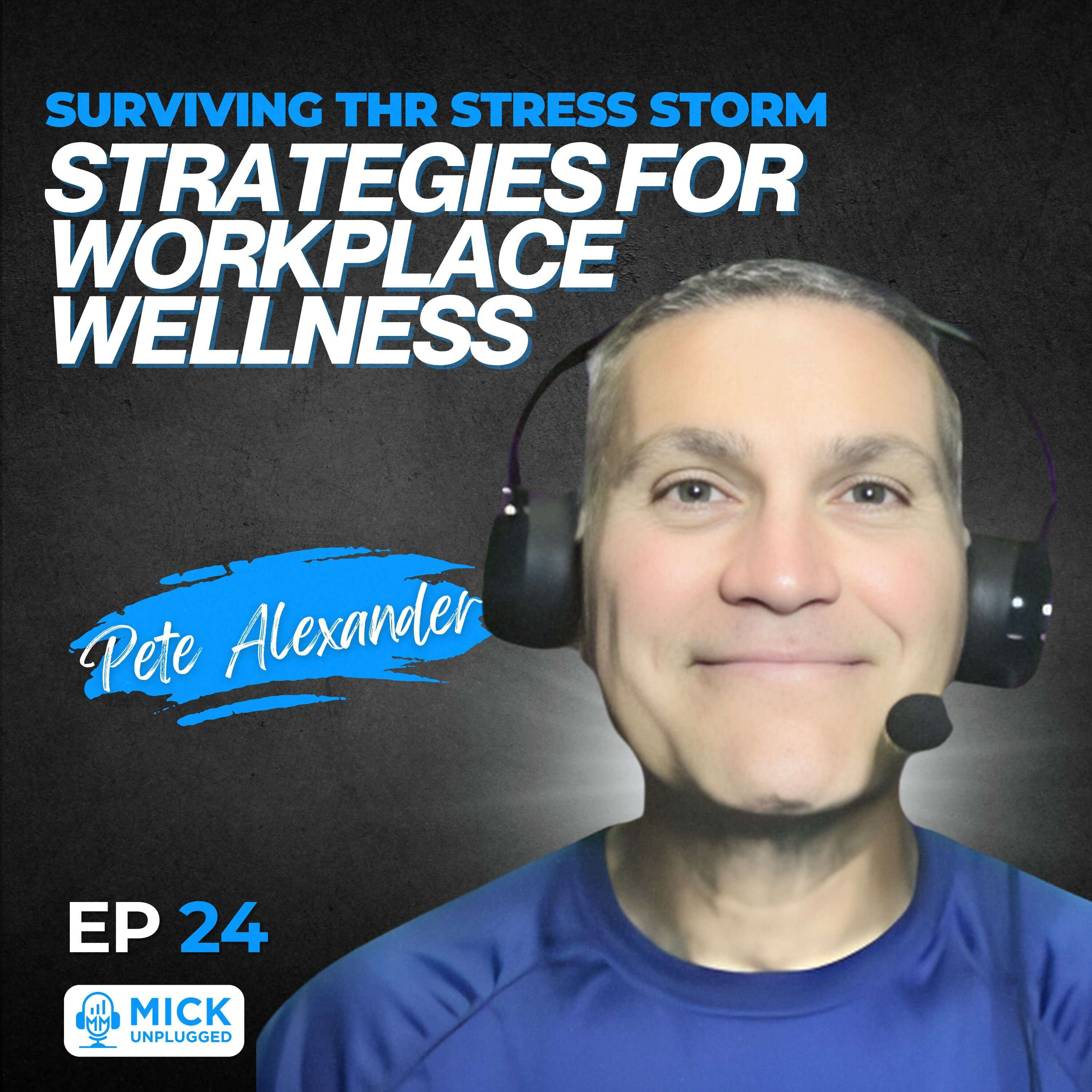 Pete Alexander | Surviving the Stress Storm: Strategies for Workplace Wellness - Mick Unplugged [EP 24]