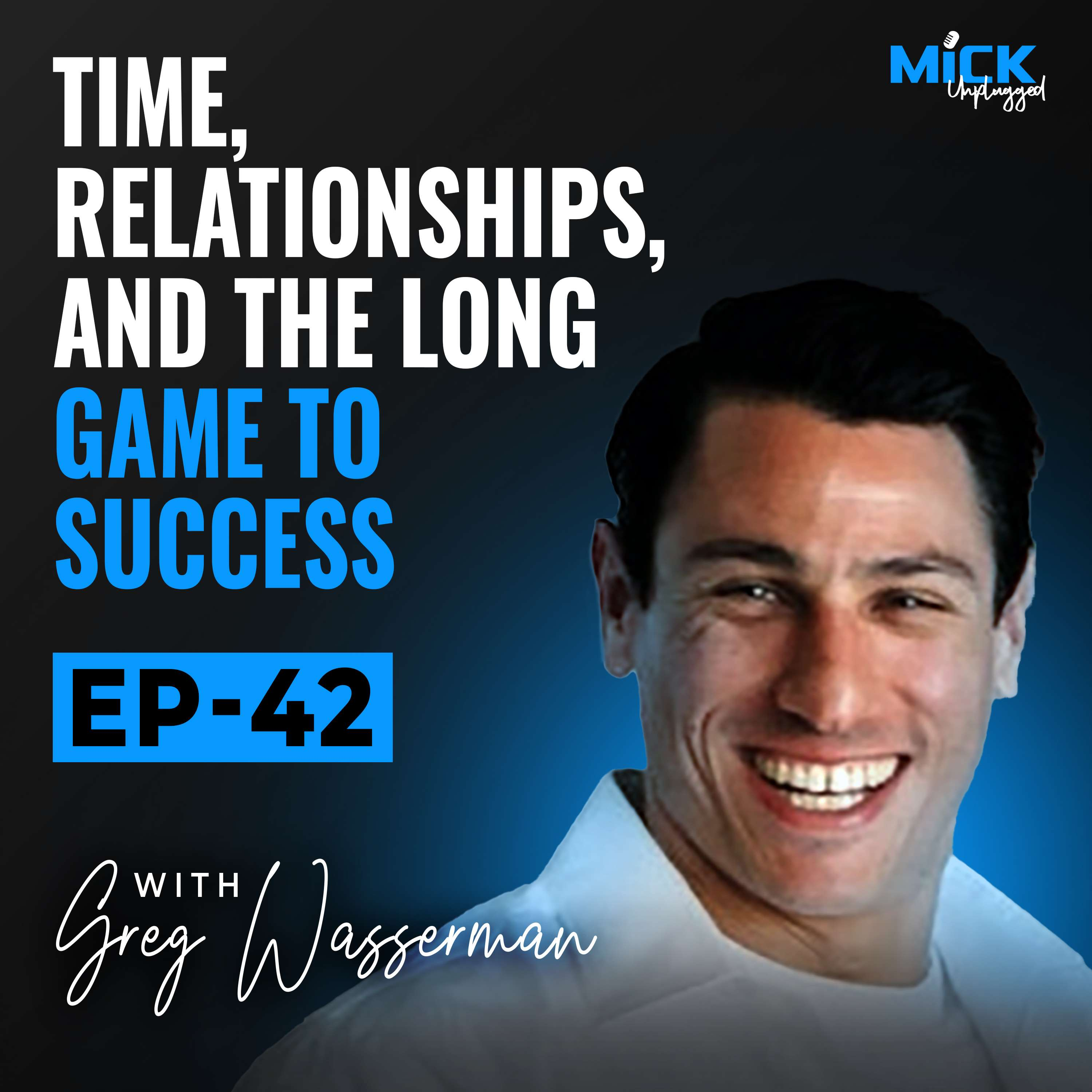 Greg Wasserman | Time, Relationships, and the Long Game to Success by Mick Hunt