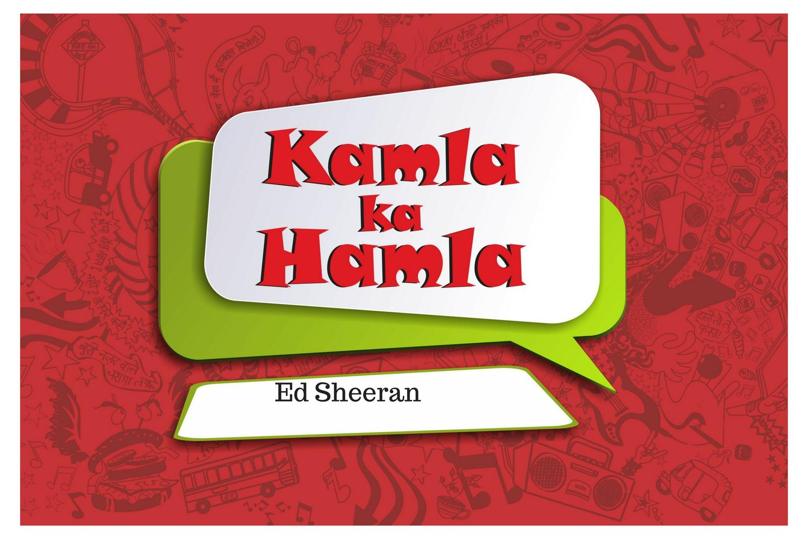 Kamla ka Hamla Ed Sheeran.