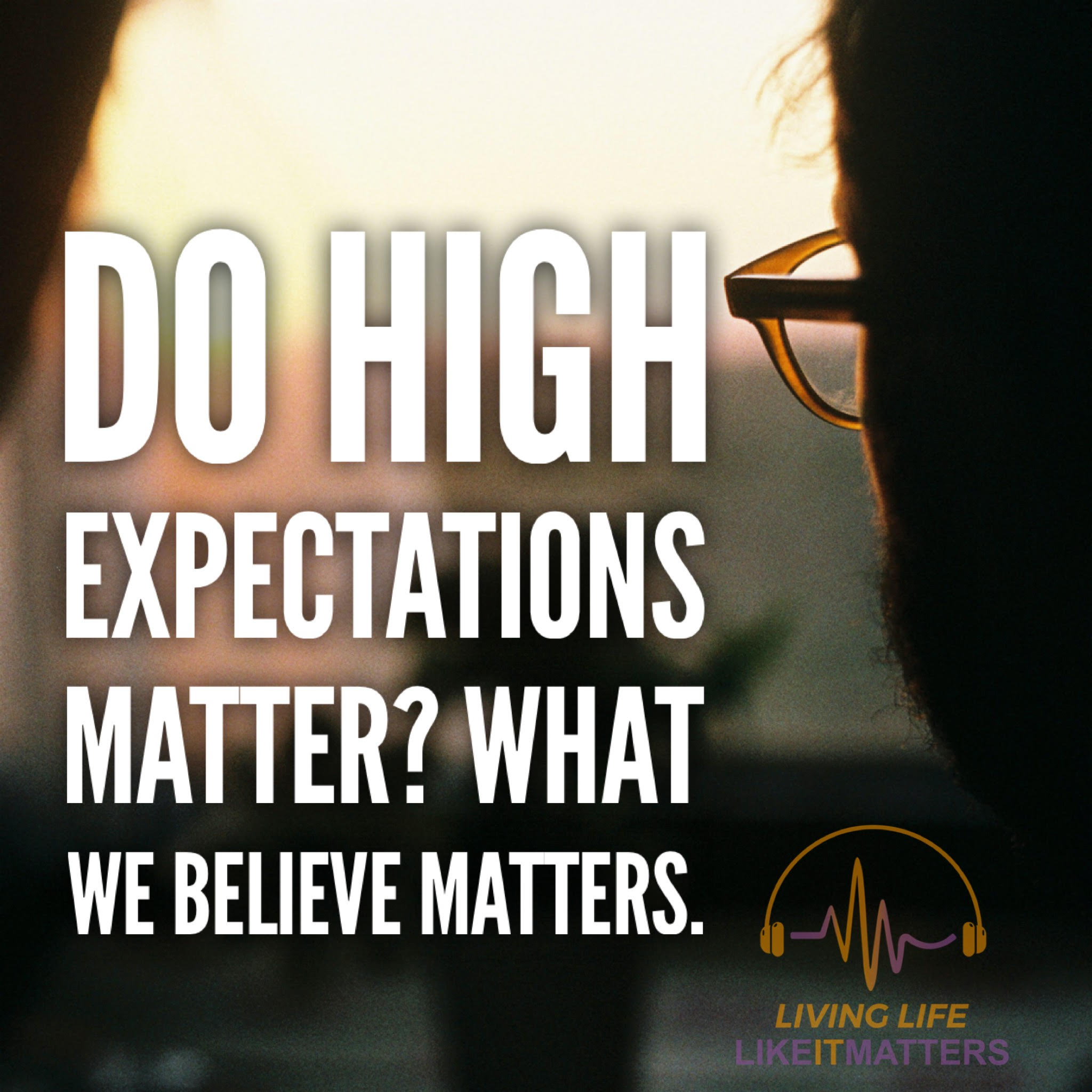 Do High Expectations Matter? What We Believe Matters. - podcast episode cover