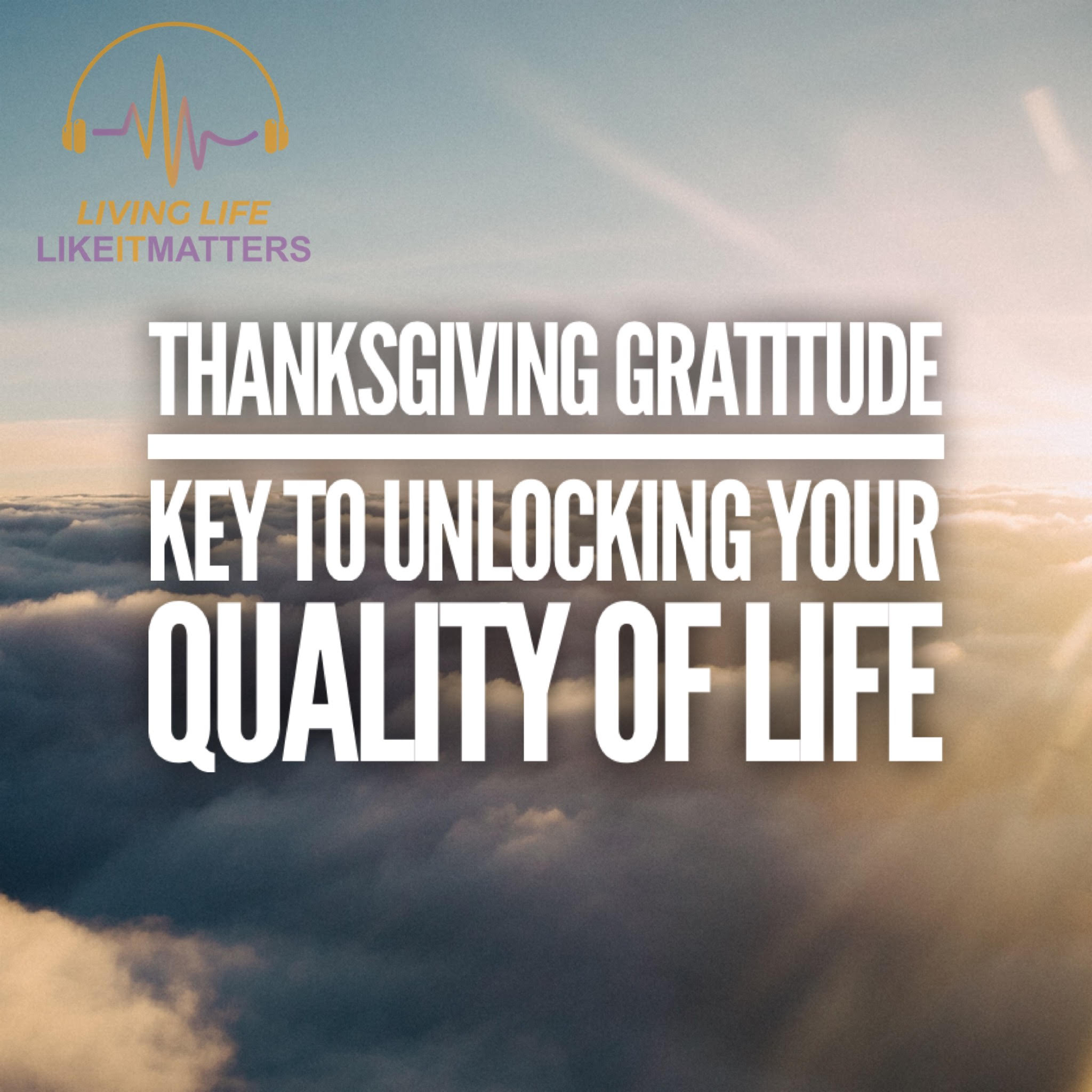 Thanksgiving Gratitude Key To Unlocking Your Quality of Life - podcast episode cover