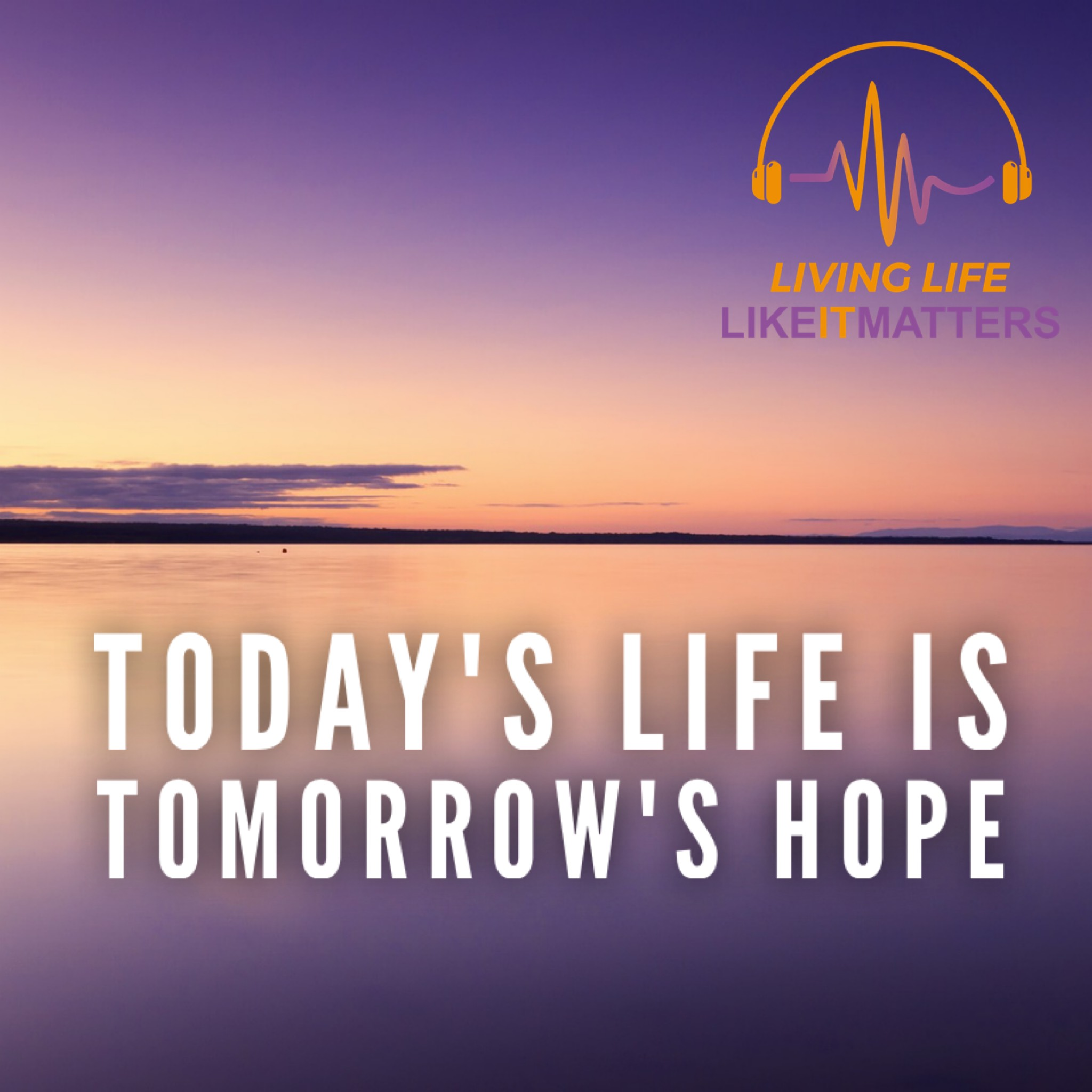 Today's Life Is Tomorrow's Hope - podcast episode cover