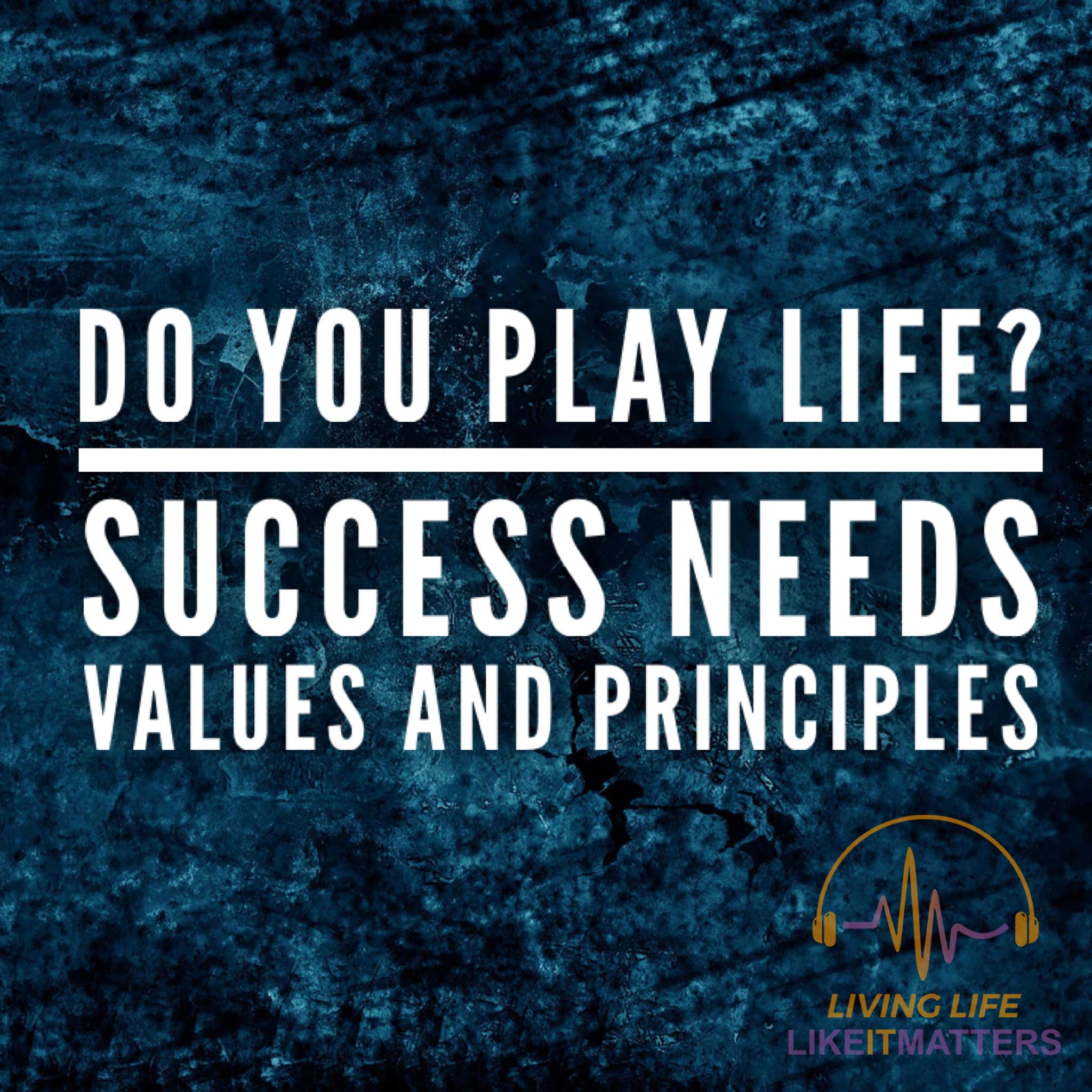 Do You Play Life? Success Needs Values and Principles - podcast episode cover