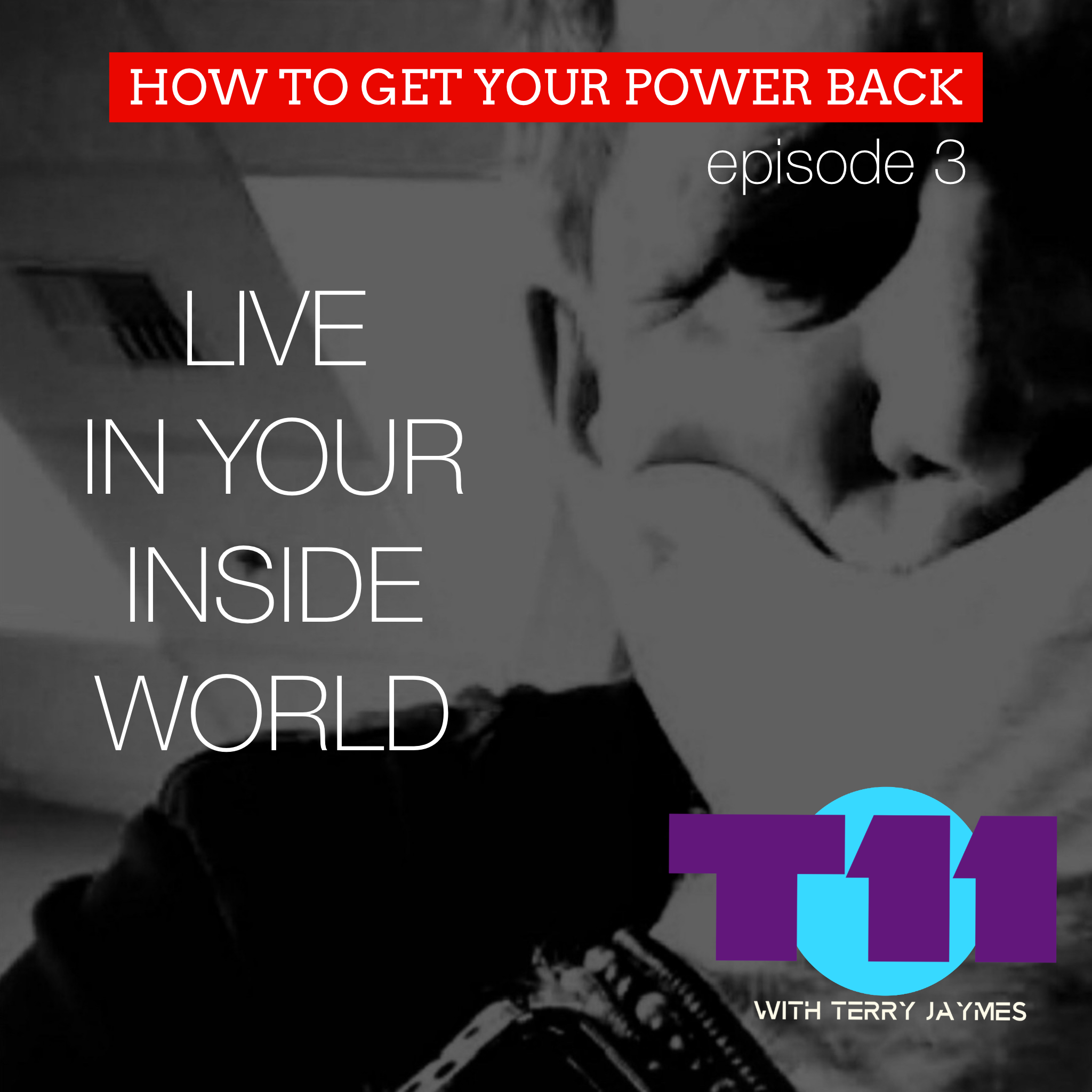 HOW TO GET YOUR POWER BACK: Episode 3 -  LIVING IN YOUR INSIDE WORLD