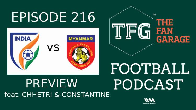 TFG Indian Football Ep.216: India vs Myanmar Preview + Constantine, Chhetri Speak