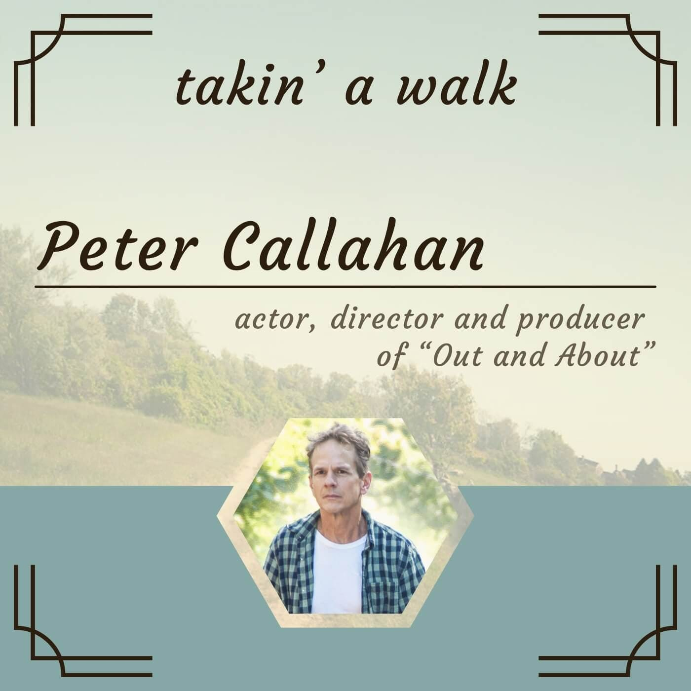 Peter Callahan-Actor, Writer and Director of the movie “Out and About.” A middle aged man takin a walk in his hometown confronts his life.