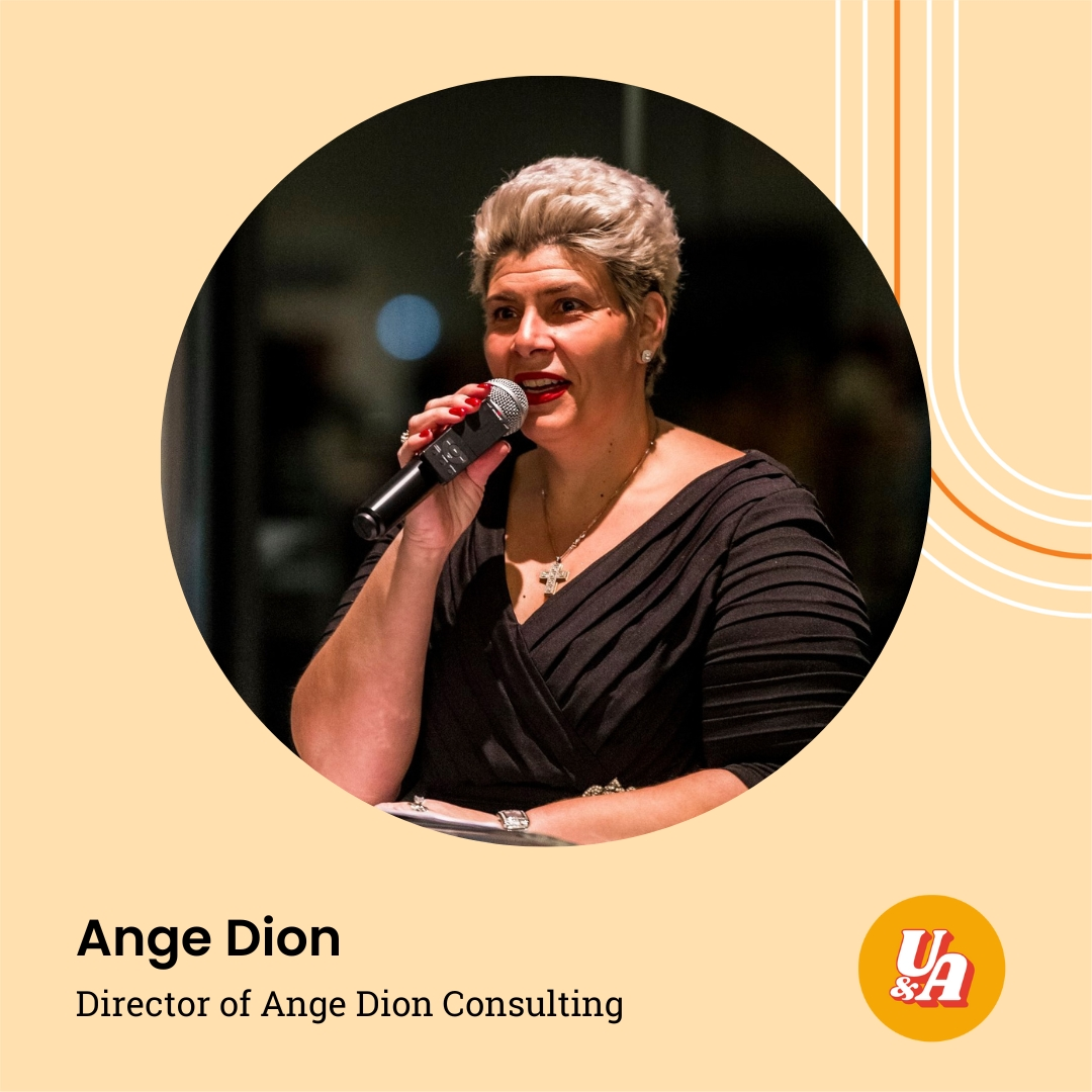 “One person will resonate with something that you're talking about. Any more than one is a bonus.” Ange Dion, Director of Ange Dion Consulting