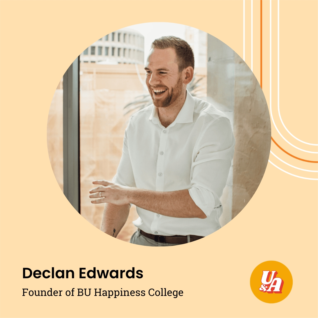 “How beautiful a thing that you get to do opportunities that you don't quite feel ready for,” Declan Edwards, Founder of BU Happiness College