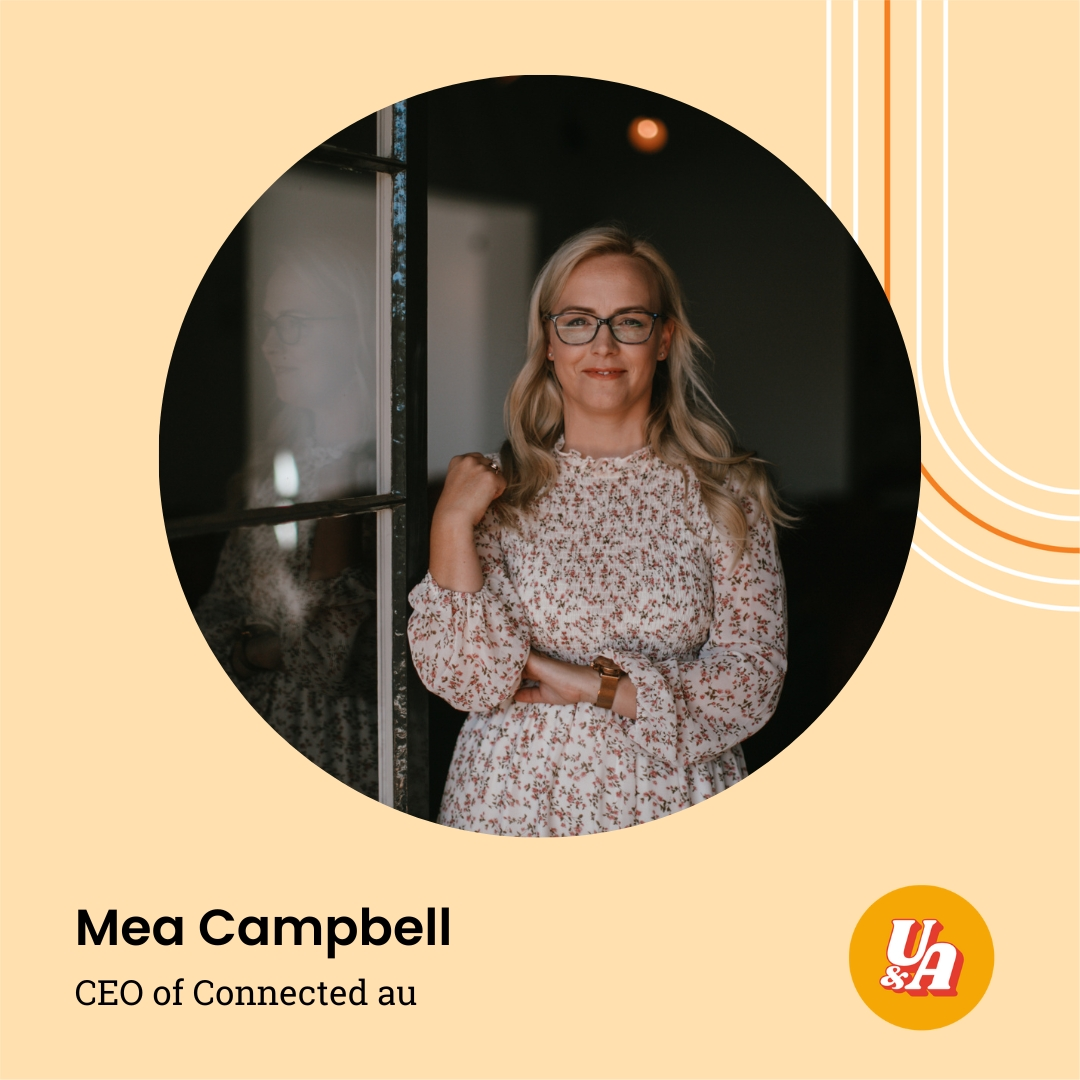 “Resilience is something that's an awesome by-product of business, you've got to be super resilient, persistent and motivated,” Mea Campbell, CEO of Connected au