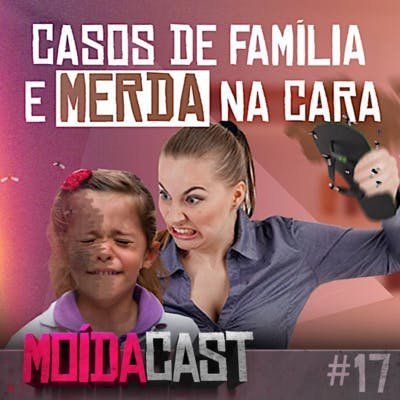 #17 CASOS DE FAMÍLIA E MERDA NA CARA