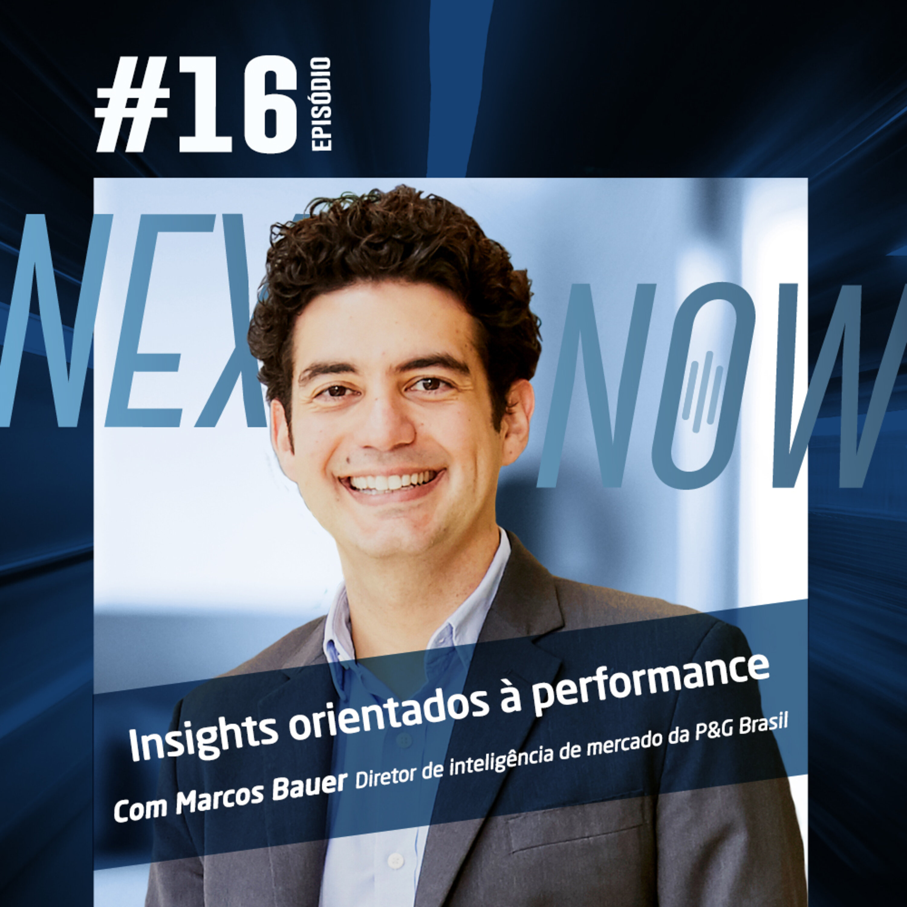Next, Now #16| Como direcionar insights na melhora de performance com Marcos Bauer, diretor de inteligência de mercado da P&G Brasil