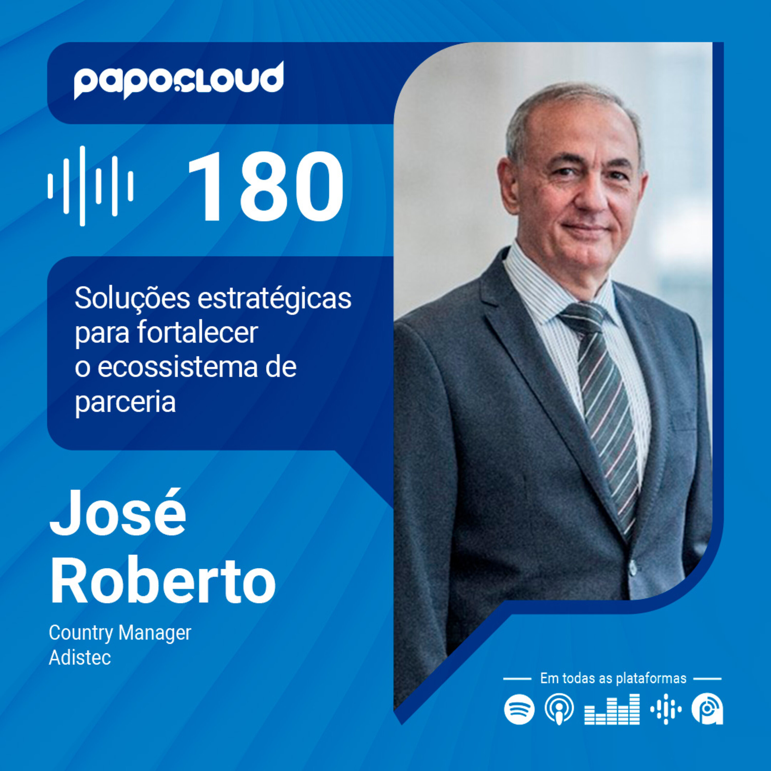 Papo Cloud 180 - Soluções estratégicas para fortalecer o ecossistema de parceria - José Roberto - Adistec