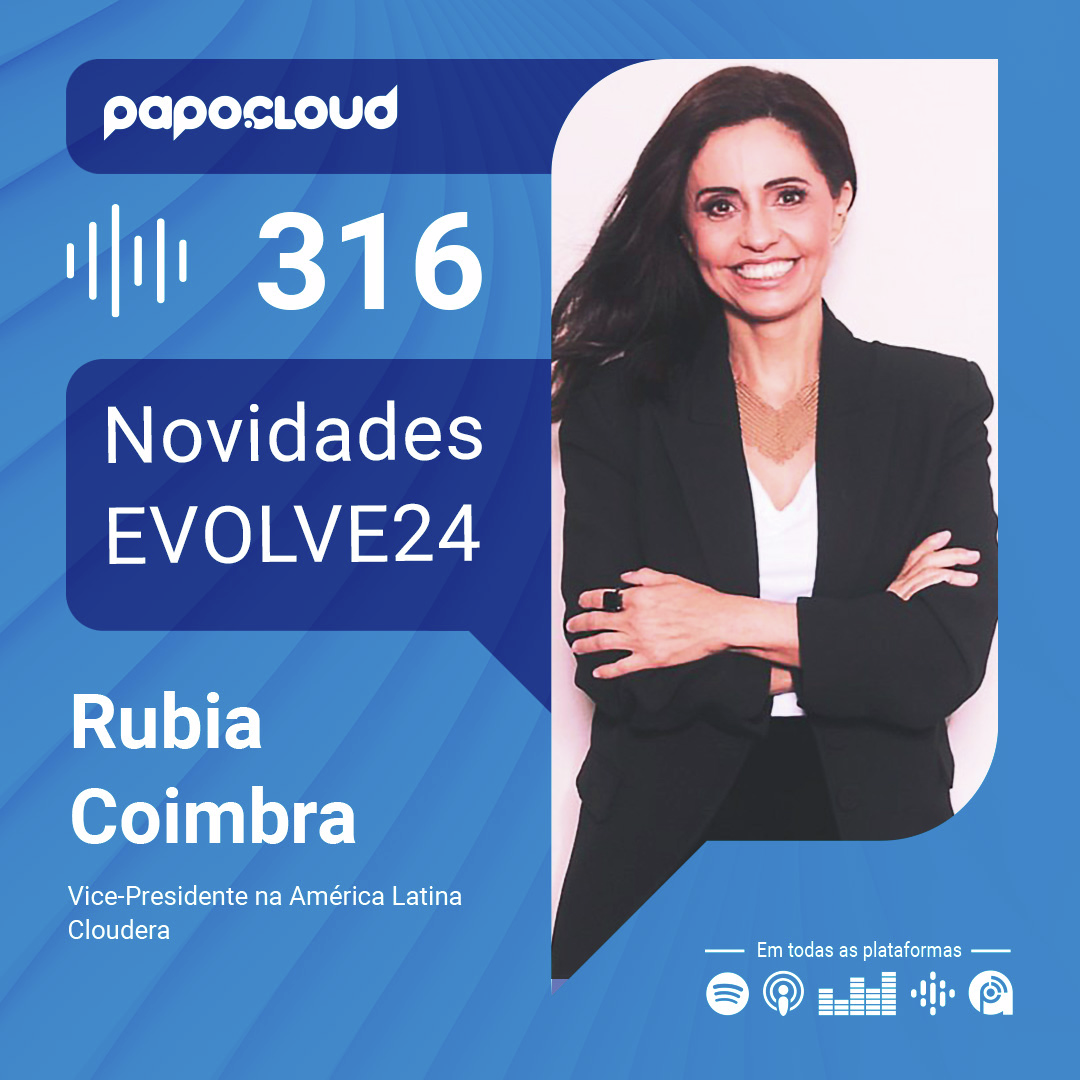 Papo Cloud 316 - Novidades EVOLVE24 - Rubia Coimbra - Cloudera