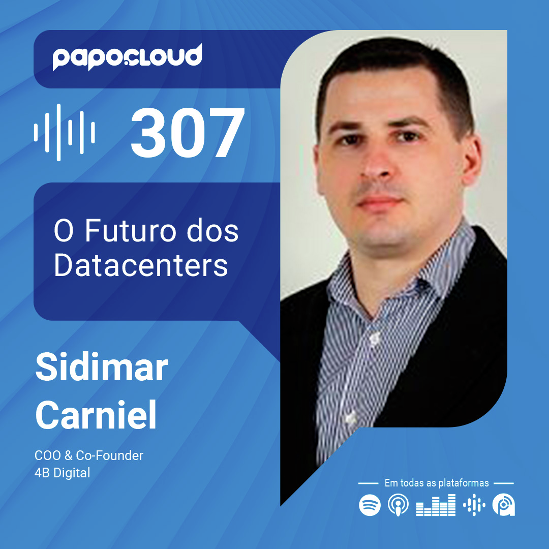 Papo Cloud 307 - O Futuro dos Datacenters - Sidimar Carniel - 4B Digital