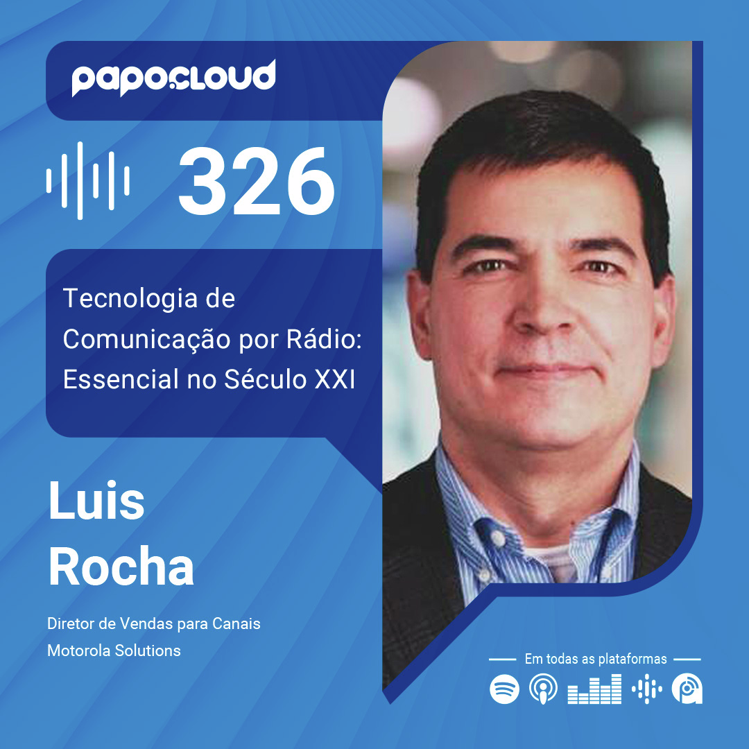 Papo Cloud 326 - Tecnologia de Comunicação por Rádio: Essencial no Século XXI - Luis Rocha - Motorola Solutions