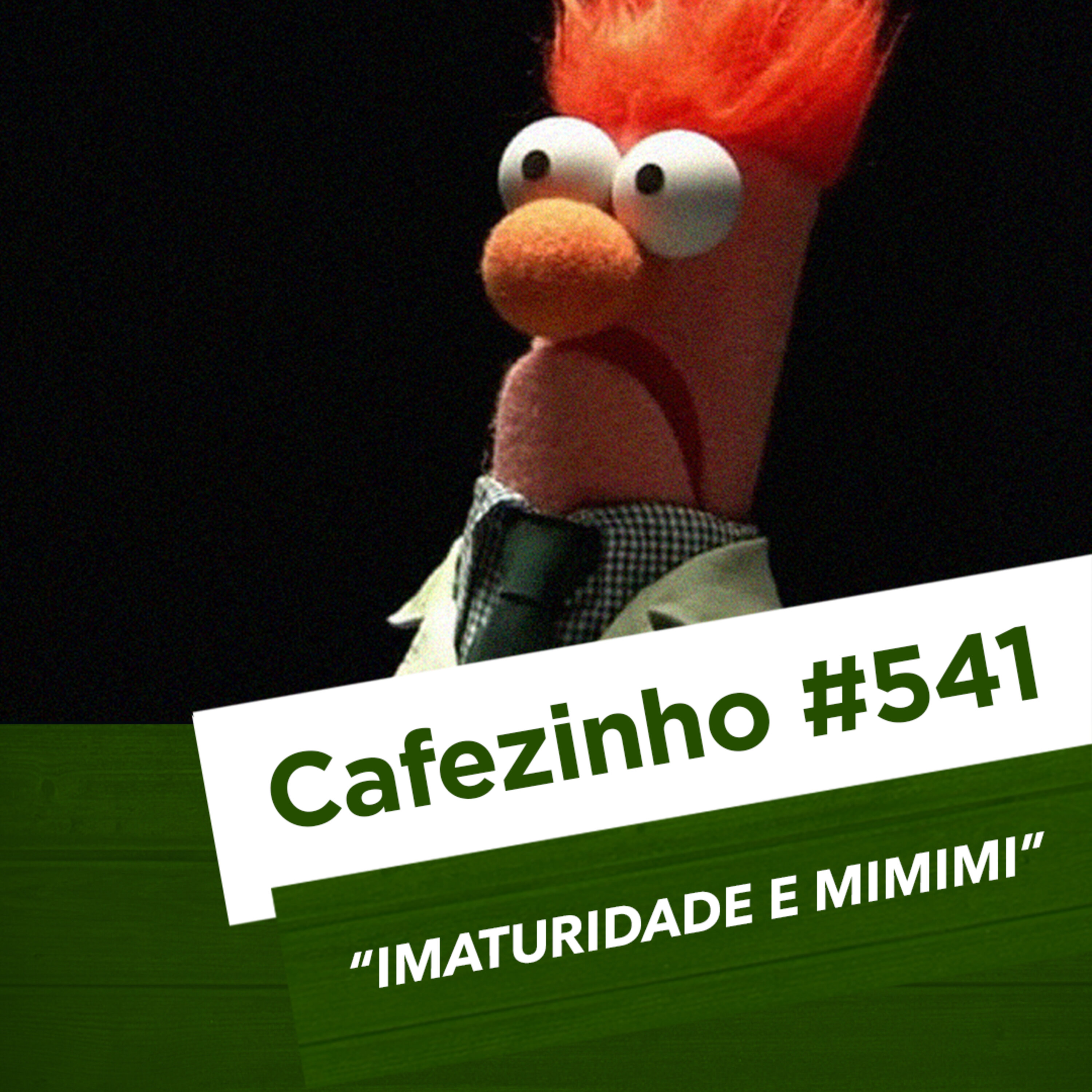 Cafezinho 541 – Imaturidade e mimimi