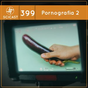 Pornografia 2 – A segunda vez é ainda melhor (SciCast #399)