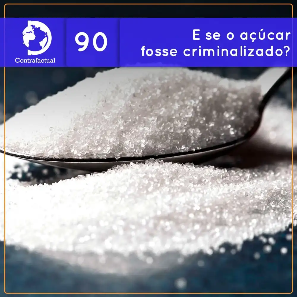 Contrafactual #90: E se o açúcar fosse criminalizado?