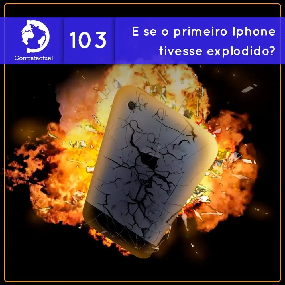 Contrafactual #103: E se o primeiro Iphone tivesse explodido?