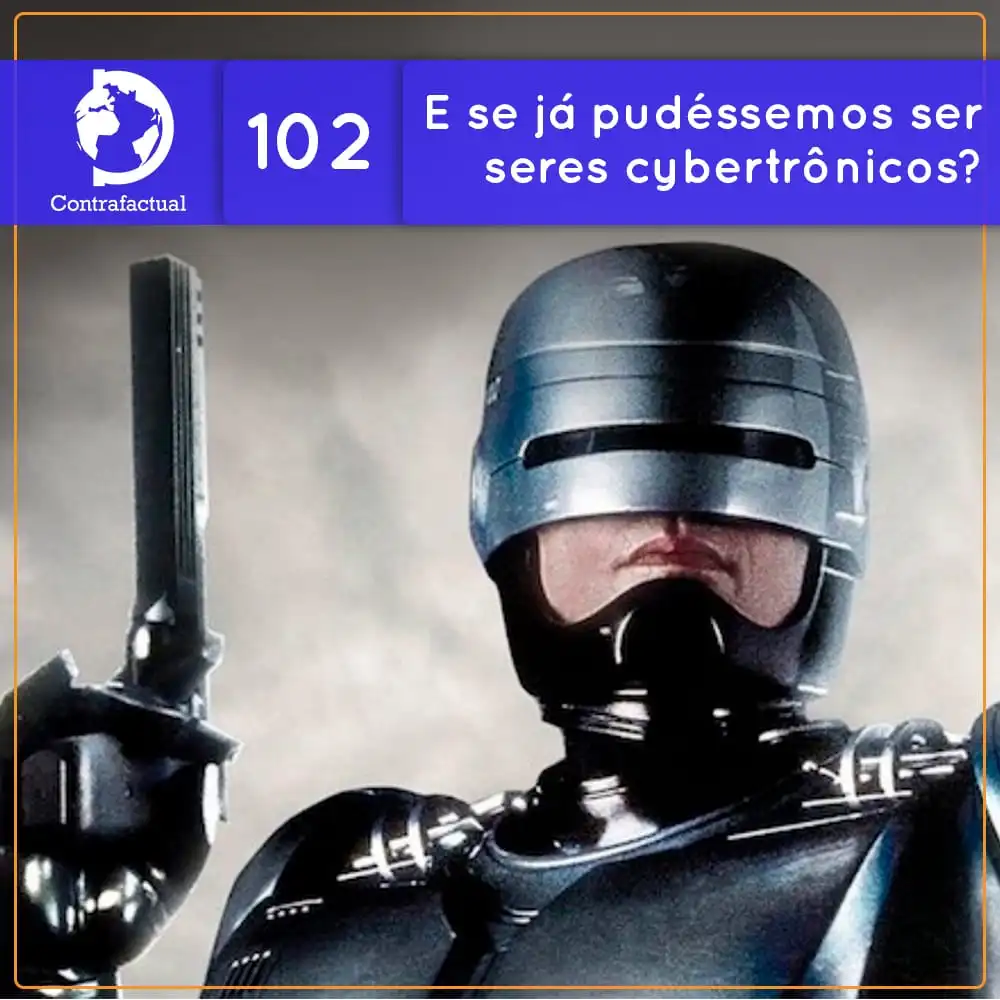 Contrafactual #102: E se já pudéssemos ser seres cybertrônicos?