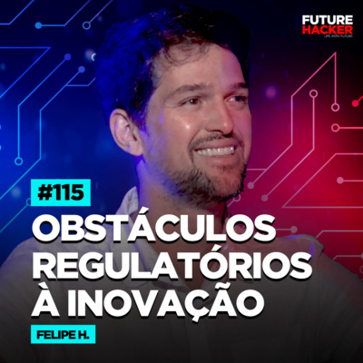 #115 - Obstáculos regulatórios a inovação (Felipe Hanszmann)