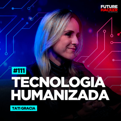 #111 - Tecnologia Humanizada (Tati Gracia)