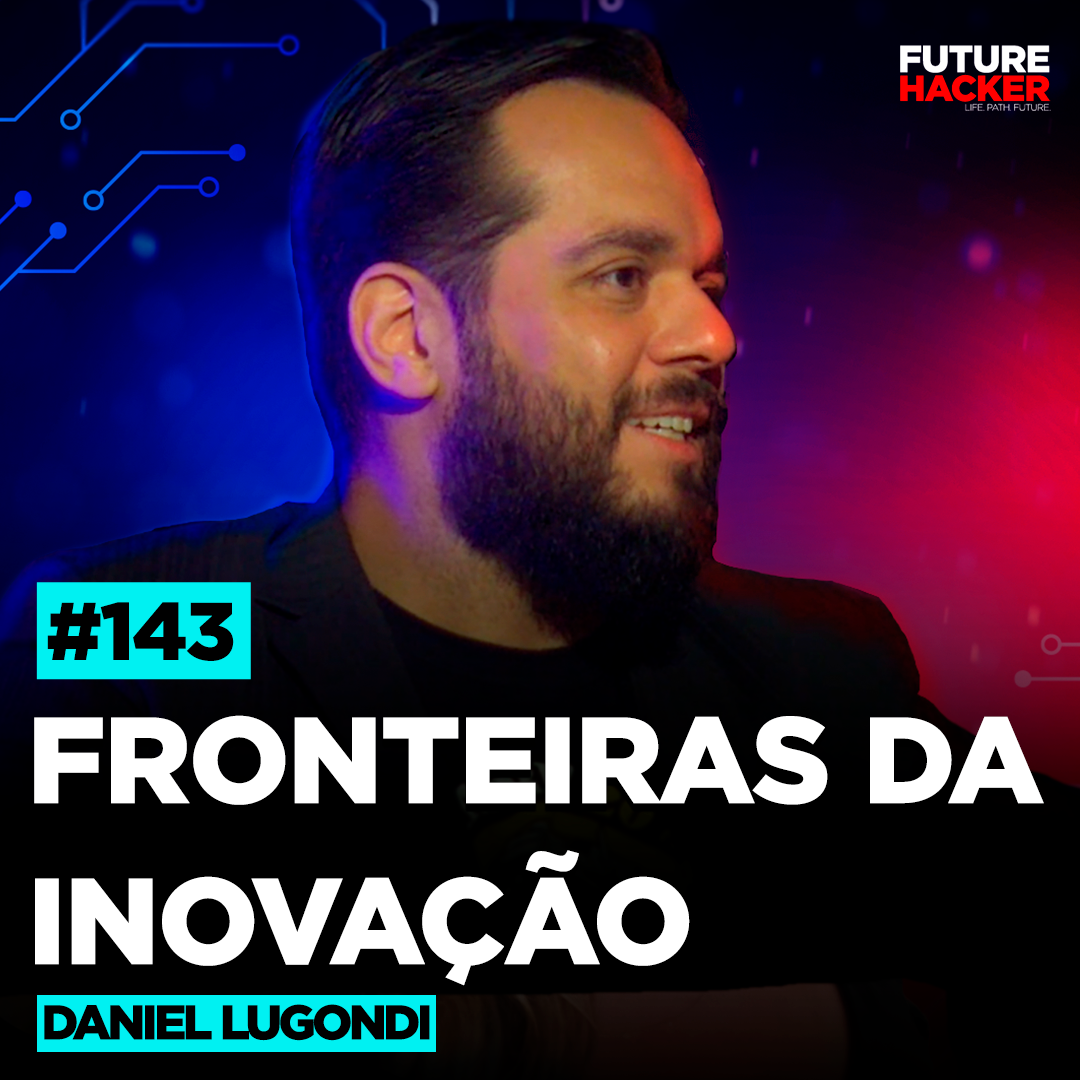 #143 - Fronteiras da Inovação (Daniel Lugondi)
