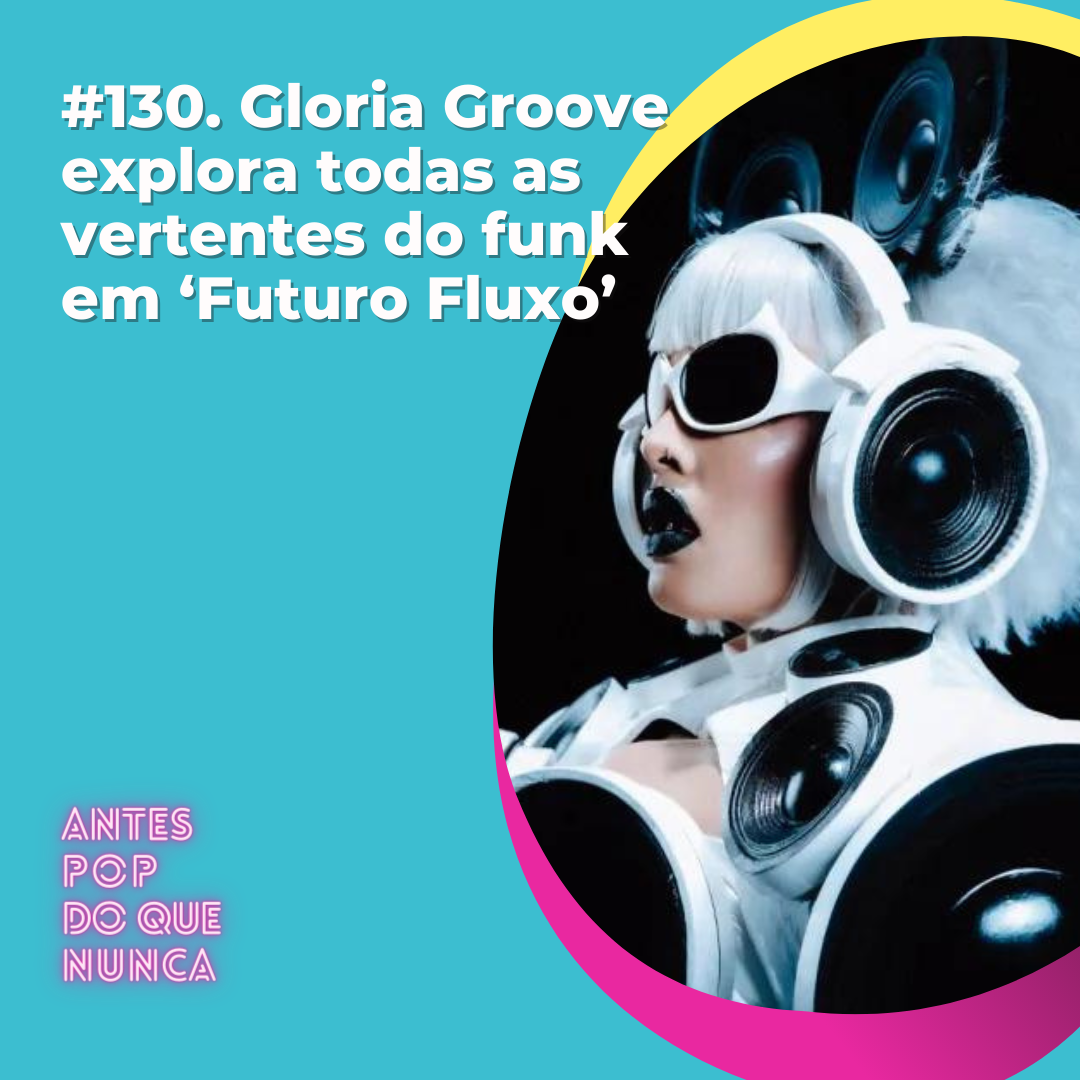 #130. Gloria Groove explora todas as vertentes do funk em ‘Futuro Fluxo’