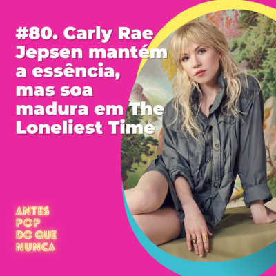 #80. Carly Rae Jepsen mantém a essência, mas soa madura em The Loneliest Time