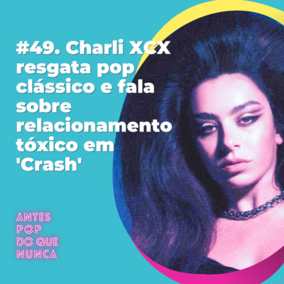 #49. Charli XCX resgata pop clássico e fala sobre relacionamento tóxico em 'Crash'