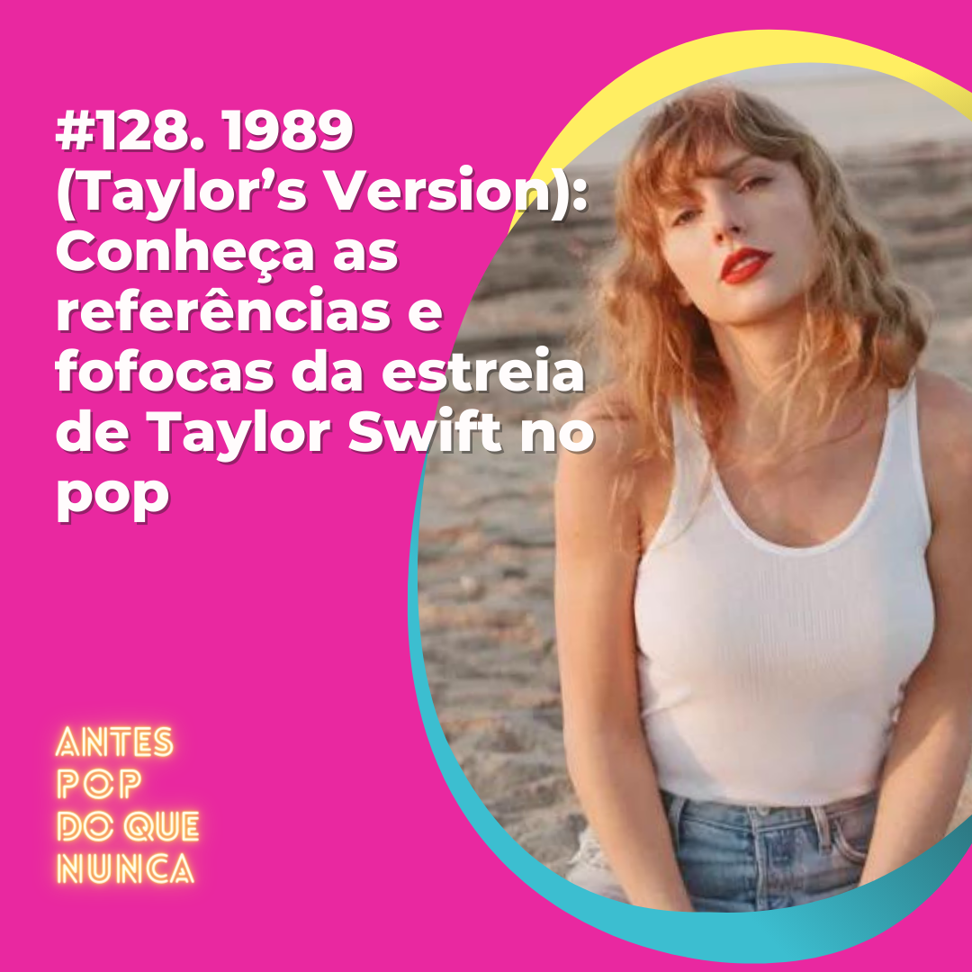 #128. 1989 (Taylor’s Version): Conheça as referências e fofocas da estreia de Taylor Swift no pop