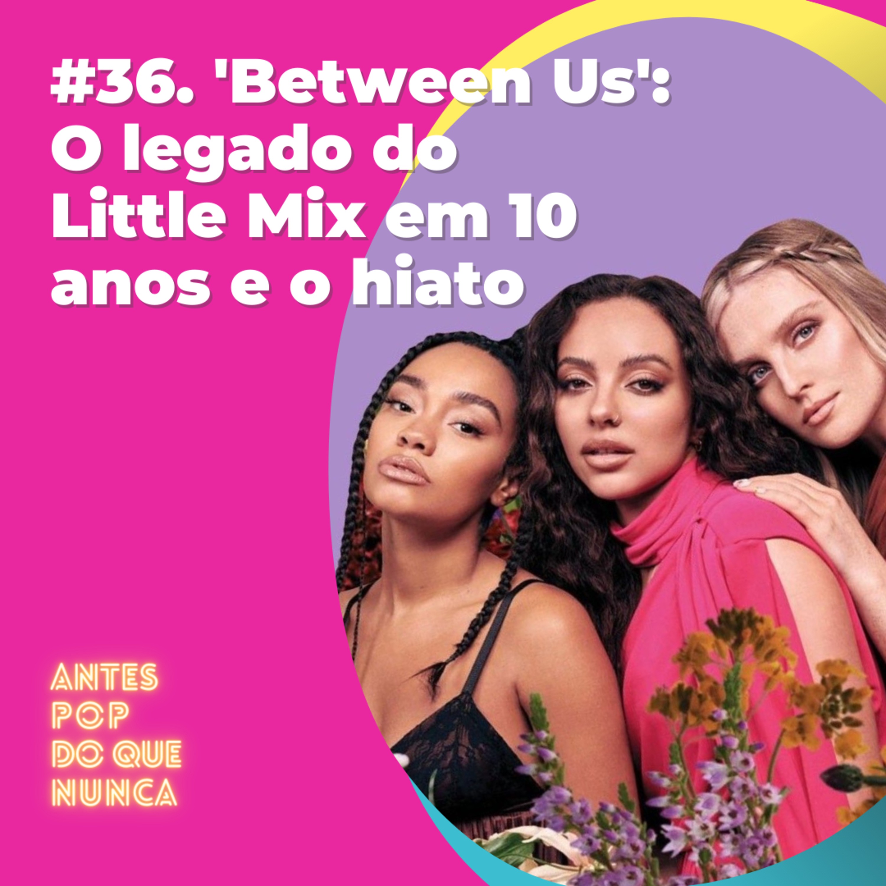 #36. 'Between Us': O legado do Little Mix em 10 anos e o hiato