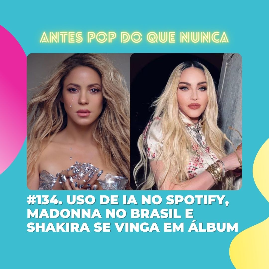 #134. Uso de IA no Spotify, Madonna no Brasil e Shakira se vinga em álbum