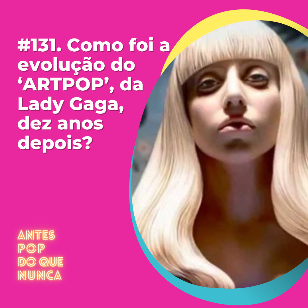 #131. Como foi a evolução do ‘ARTPOP’, da  Lady Gaga,  dez anos depois?