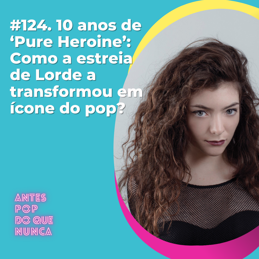 #124. 10 anos de ‘Pure Heroine’: Como a estreia  de Lorde a transformou em ícone do pop?