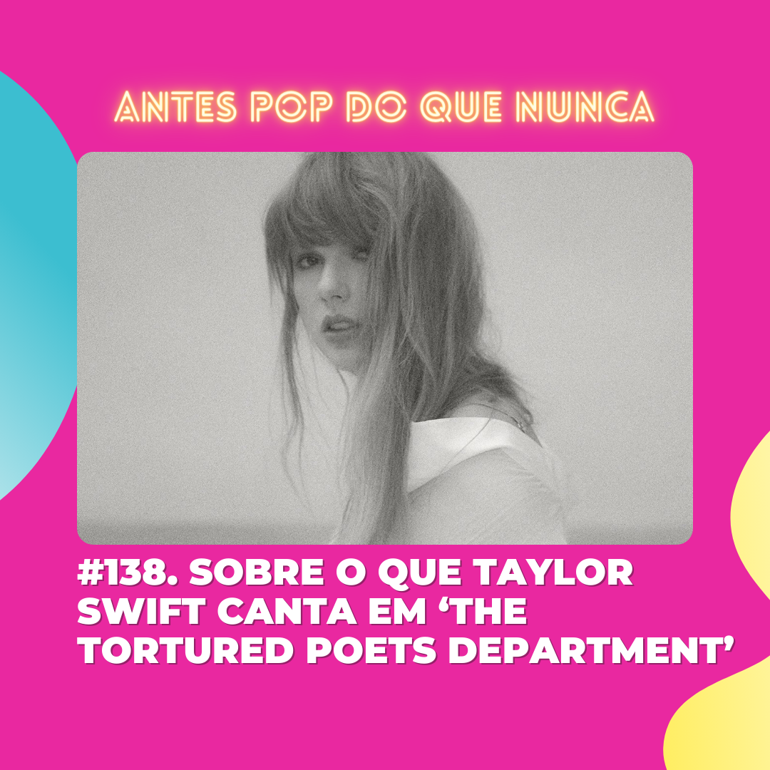 #138. Sobre o que Taylor Swift canta em ‘The Tortured Poets Department’