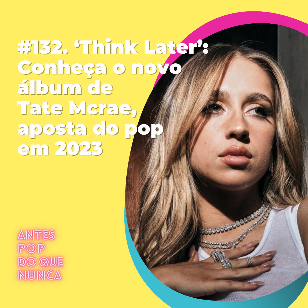 #132. ‘Think Later’: Conheça o novo álbum de Tate McRae, aposta do pop em 2023