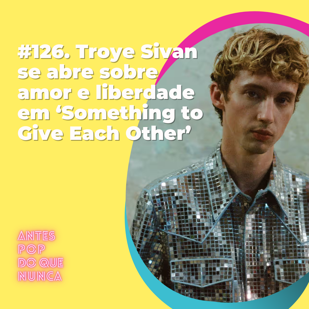 #126. Troye Sivan se abre sobre amor e liberdade em ‘Something to Give Each Other’