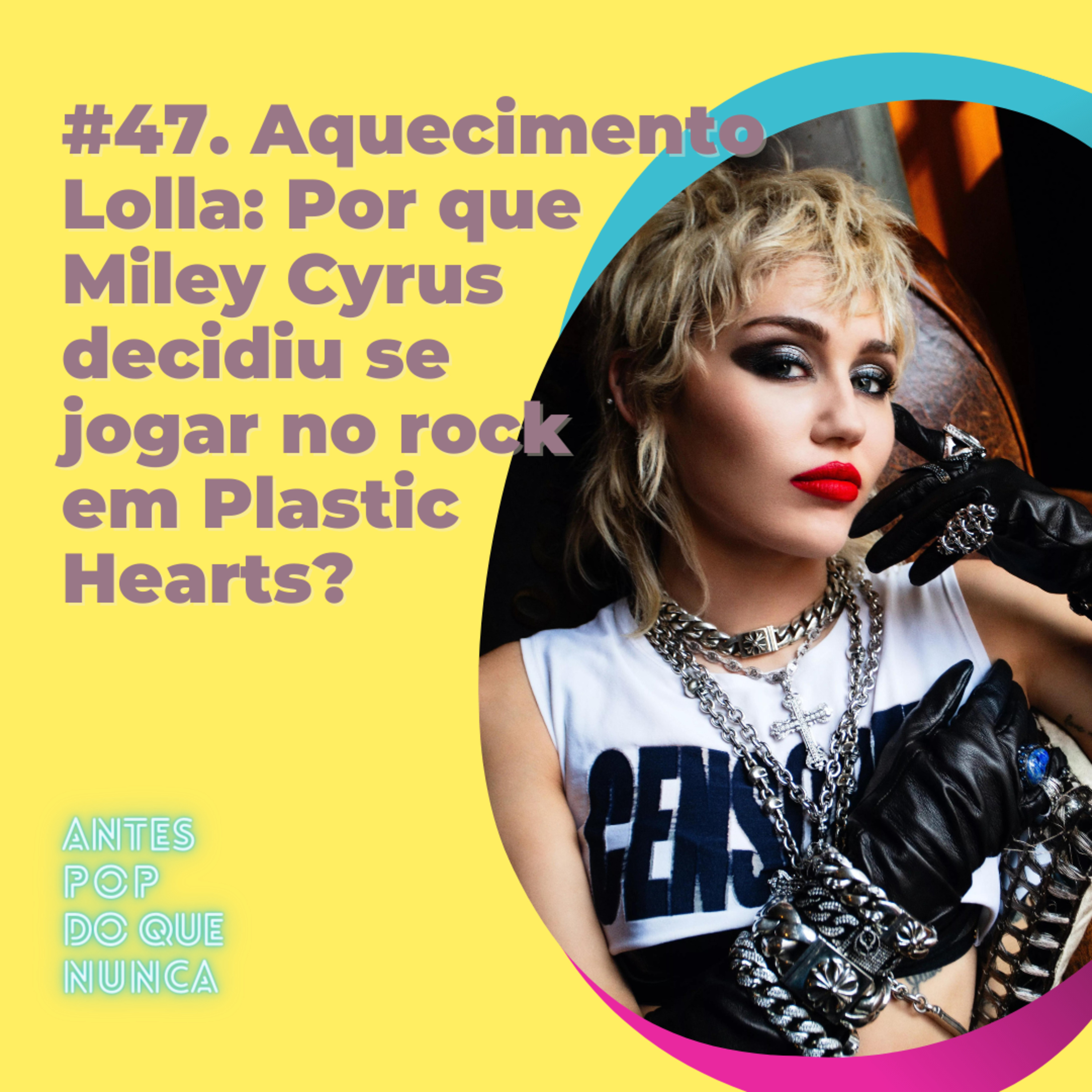 #47. Aquecimento Lolla: Por que Miley Cyrus decidiu se jogar no rock em Plastic Hearts?