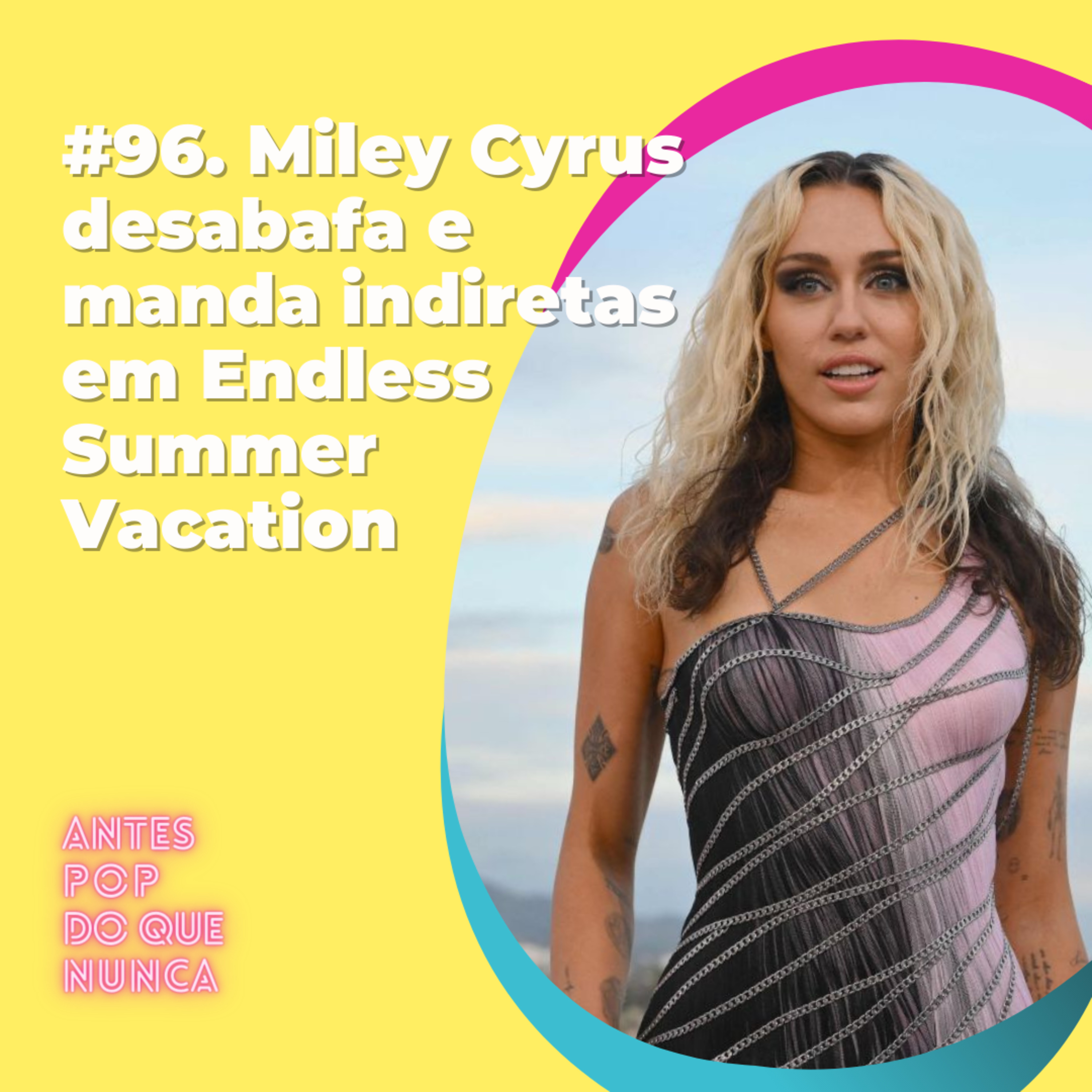 #96. Miley Cyrus desabafa e manda indiretas em Endless Summer Vacation