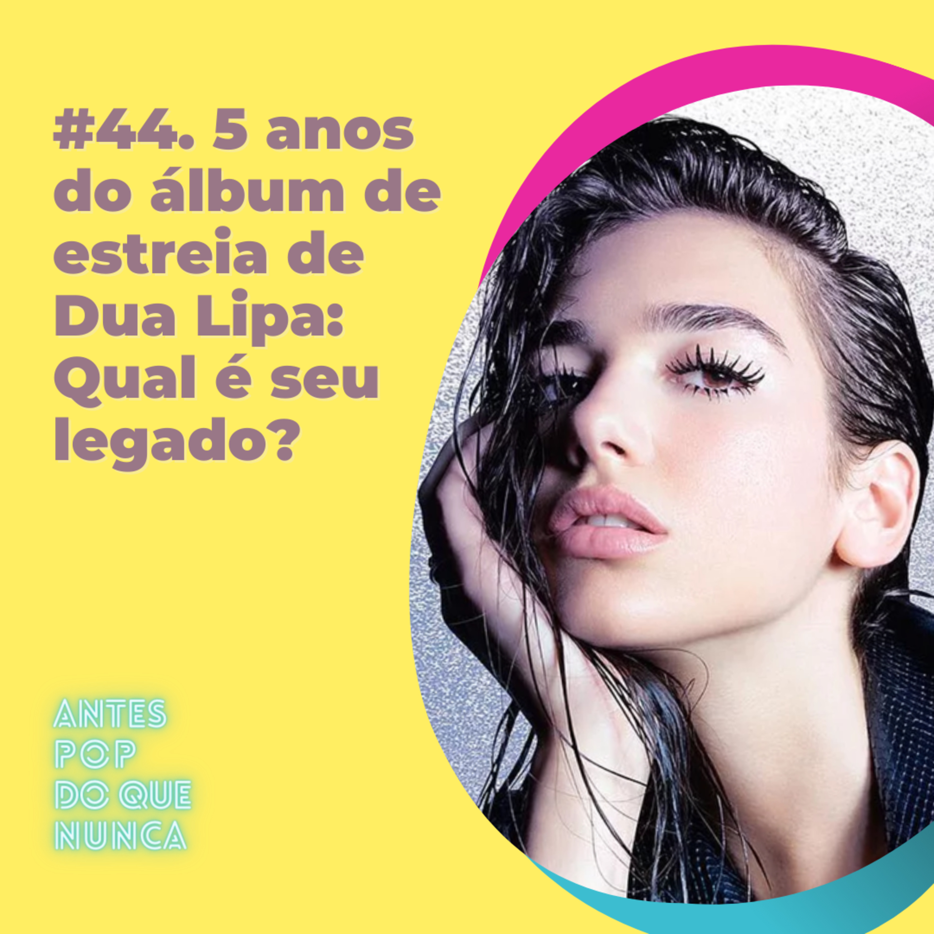 #44. 5 anos do álbum de estreia de Dua Lipa: Qual é seu legado?