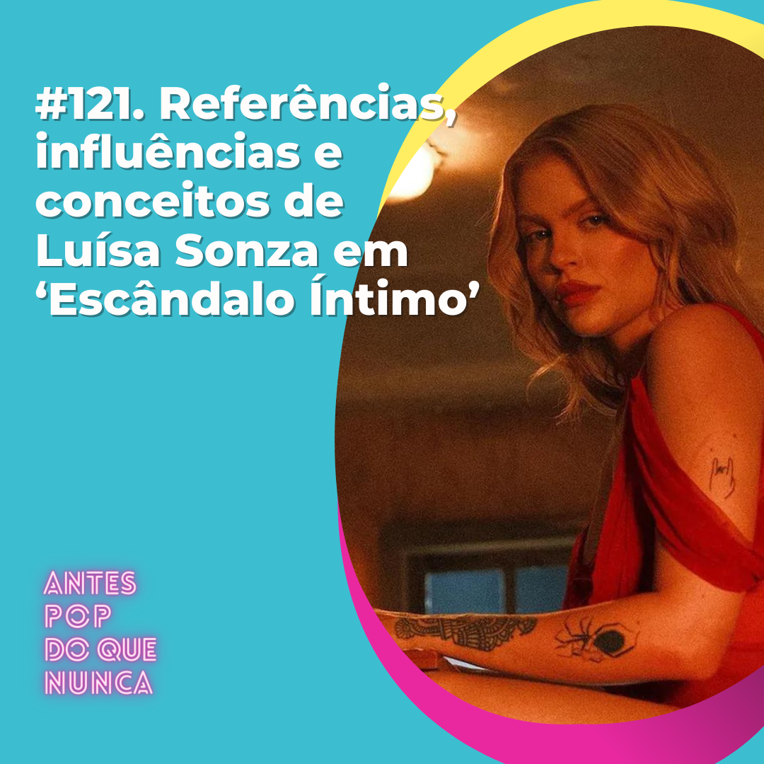 #121. Referências, influências e conceitos de  Luísa Sonza em ‘Escândalo Íntimo’