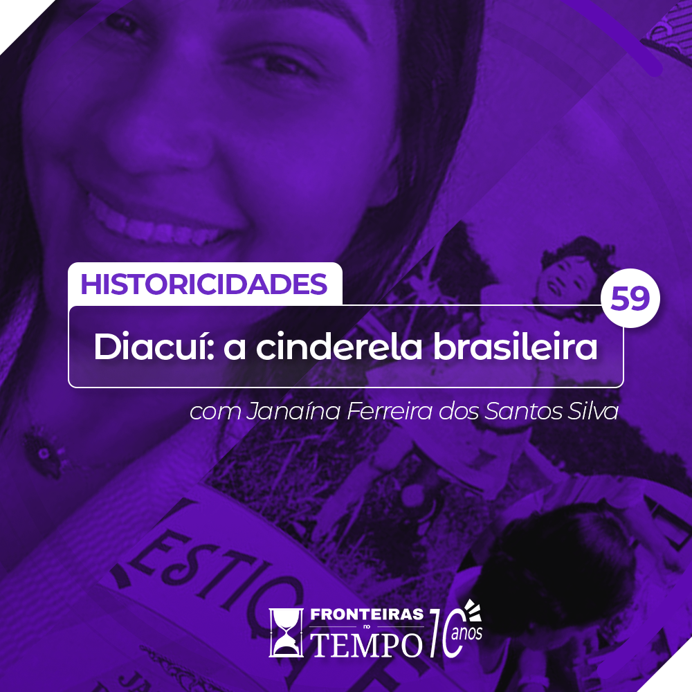 Fronteiras no Tempo: Historicidade #59 Diacuí – a cinderela brasileira